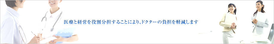 医療と経営を役割分担することにより、ドクターの負担を軽減します。